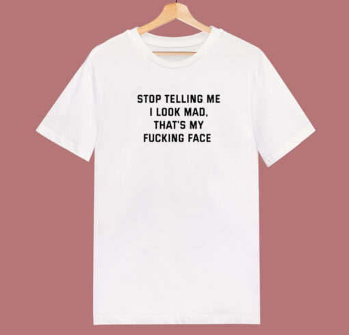 Stop Telling Me I Look Mad T Shirt Style