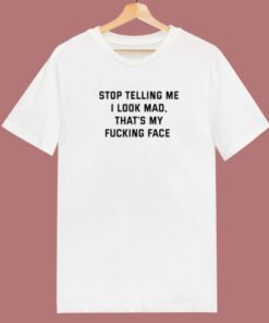 Stop Telling Me I Look Mad T Shirt Style 2