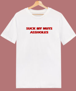 Suck My Nuts Assholes T Shirt Style Suck My Nuts Assholes T Shirt Style