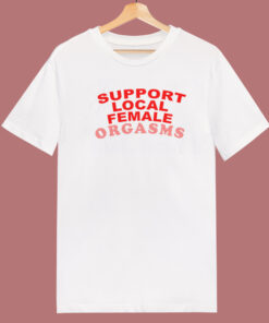 Support Local Female Orgasms T Shirt Style