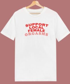 Support Local Female Orgasms T Shirt Style