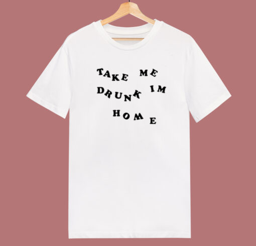 Take Me Drunk Im Home T Shirt Style