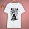 Tell Me What You Want T Shirt