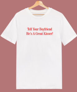 Tell Your Boyfriend Hes A Great Kisser T Shirt Style Tell Your Boyfriend Hes A Great Kisser T Shirt Style