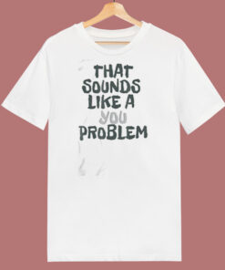 That Sounds Like A You Problem 80s T Shirt That Sounds Like A You Problem 80s T Shirt