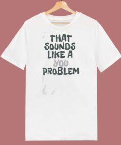 That Sounds Like A You Problem 80s T Shirt
