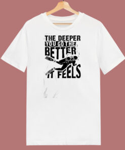 The Deeper You Go To The Better It Feels 80s T Shirt 1