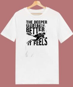The Deeper You Go To The Better It Feels 80s T Shirt 1 The Deeper You Go To The Better It Feels 80s T Shirt 2