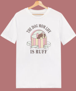 The Dog Mom Life Is Ruff T Shirt Style