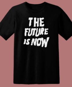 The Future Is Now Graphic T Shirt Style