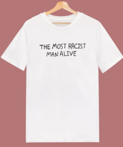 The Most Racist Man Alive T Shirt Style 1