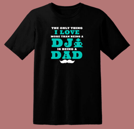 The Only Thing I Love More Than Being A Dj Is Being A Dad 80s T Shirt