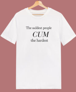 The Saddest People Cum The Hardest T Shirt Style The Saddest People Cum The Hardest T Shirt Style