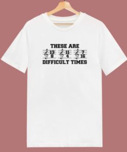 These Are Difficult Times T Shirt Style