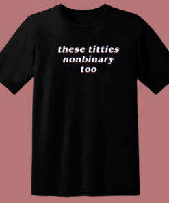 These Titties Nonbinary Too T Shirt Style These Titties Nonbinary Too T Shirt Style