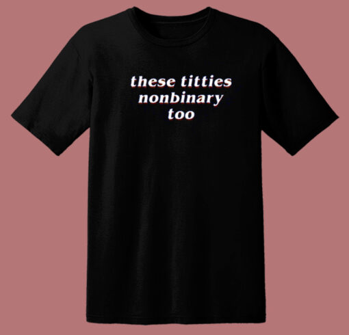 These Titties Nonbinary Too T Shirt Style