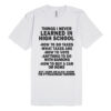 Things I Never Learned In High School Unisex Premium T shirt Size S,M,L,XL,2XL