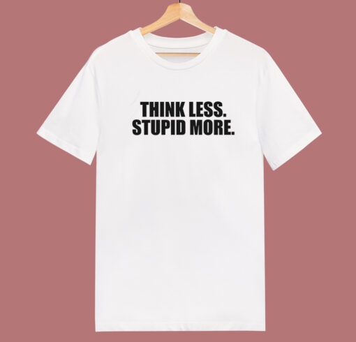 Think Less Stupid More T Shirt Style