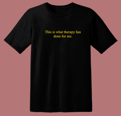 This Is What Therapy Has Done For Me T Shirt Style