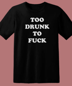 Too Drunk To Fuck T Shirt Style Too Drunk To Fuck T Shirt Style