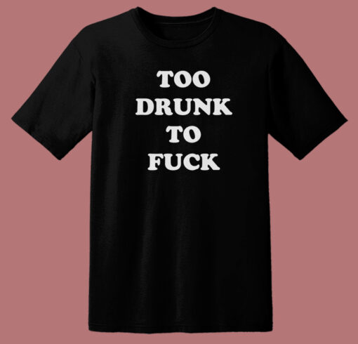 Too Drunk To Fuck T Shirt Style