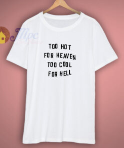 Too Hot For Heaven Too Cool For Hell T Shirt Too Hot For Heaven Too Cool For Hell T Shirt