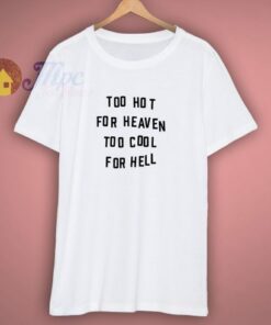 Too Hot For Heaven Too Cool For Hell T Shirt