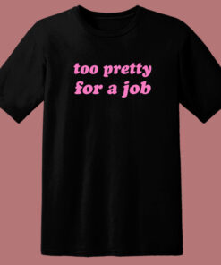 Too Pretty For A Job T Shirt Style Too Pretty For A Job T Shirt Style