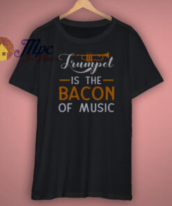 Trumpet Is The Bacon Of Music Shirt Trumpet Is The Bacon Of Music Shirt