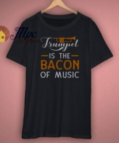 Trumpet Is The Bacon Of Music Shirt