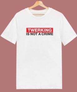 Twerking Is Not Crime T Shirt Style