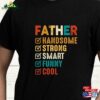 Father Handsome Strong Smart Funny Cool T-Shirt Husband Gift Fathers Day Unisex