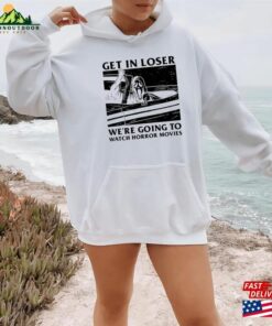 Get In Loser Halloween Sweatshirt We'Re Going To Watch Horror Movies Sweater Hoodie T Shirt 4