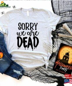 Halloween Sorry We Are Dead Shirt Unisex Classic 3 Halloween Sorry We Are Dead Shirt Unisex Classic 4