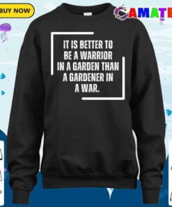 Warrior It Is Better To Be A Warrior In A Garden Than To Be A Gardener In A War T-shirt 3 Warrior It Is Better To Be A Warrior In A Garden Than To Be A Gardener In A War T shirt 4