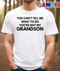 You Can’t Tell Me What To Do You’re Not My Grandson T-shirt You Can’t Tell Me What To Do You’re Not My Grandson T-shirt