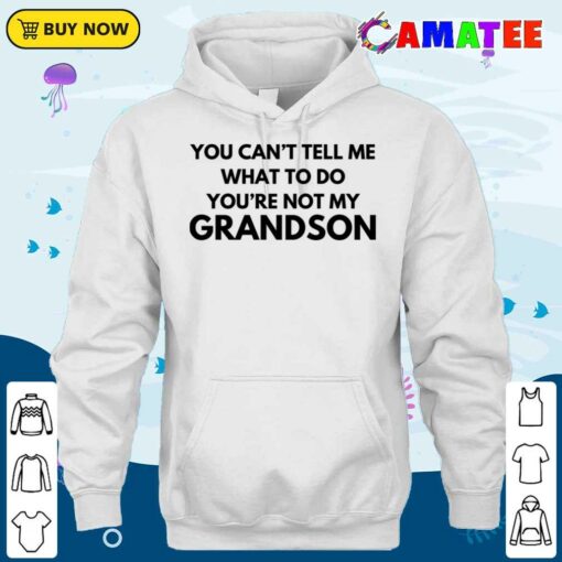 You Can’t Tell Me What To Do You’re Not My Grandson T-shirt
