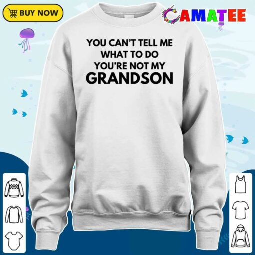 You Can’t Tell Me What To Do You’re Not My Grandson T-shirt