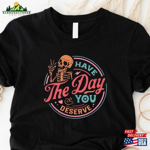 Have The Day You Deserve Shirt Motivational Skeleton T-Shirt Inspirational Clothes Unisex Hoodie