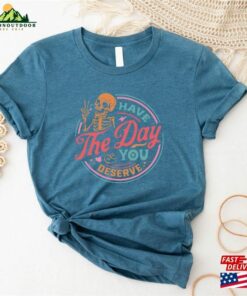 Have The Day You Deserve Shirt Motivational Skeleton T-Shirt Inspirational Clothes Unisex Hoodie 2 Have The Day You Deserve Shirt Motivational Skeleton T Shirt Inspirational Clothes Unisex Hoodie 3