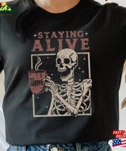 Staying Alive Shirt Trendy Coffee Funny Skeleton T-Shirt Hoodie