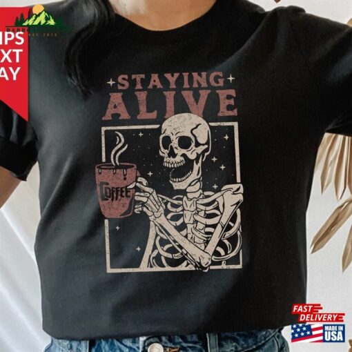 Staying Alive Shirt Trendy Coffee Funny Skeleton T-Shirt Hoodie