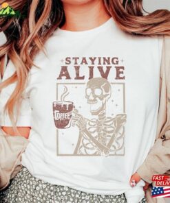Staying Alive Shirt Trendy Coffee Funny Skeleton T-Shirt Hoodie