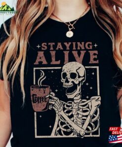 Staying Alive Shirt Trendy Coffee Funny Skeleton T-Shirt Hoodie Unisex