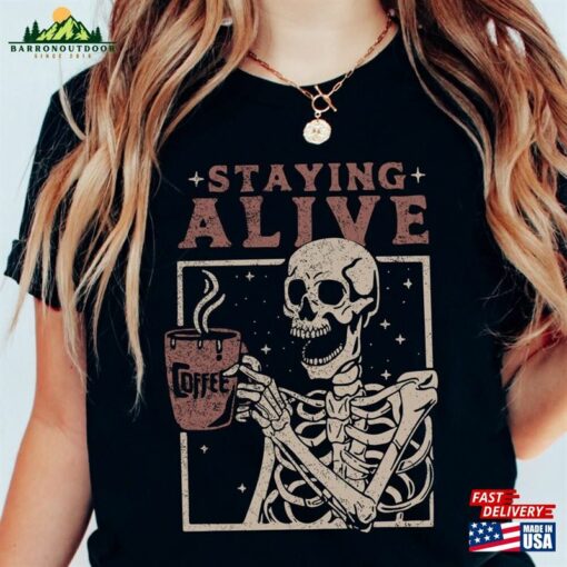 Staying Alive Shirt Trendy Coffee Funny Skeleton T-Shirt Hoodie Unisex