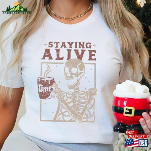 Staying Alive Shirt Trendy Coffee Funny Skeleton T-Shirt Hoodie Unisex