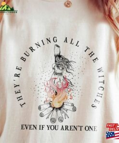 They’re Burning All The Witches Even If You Aren T One Comfort Color Shirt T-Shirt Sweatshirt