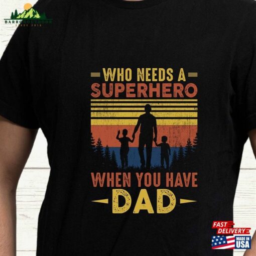Who Needs A Superhero When You Have Dad Shirt Husband Gift T-Shirt Fathers Day Sweatshirt Classic