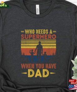 Who Needs A Superhero When You Have Dad Shirt Husband Gift T-Shirt Fathers Day Sweatshirt Classic