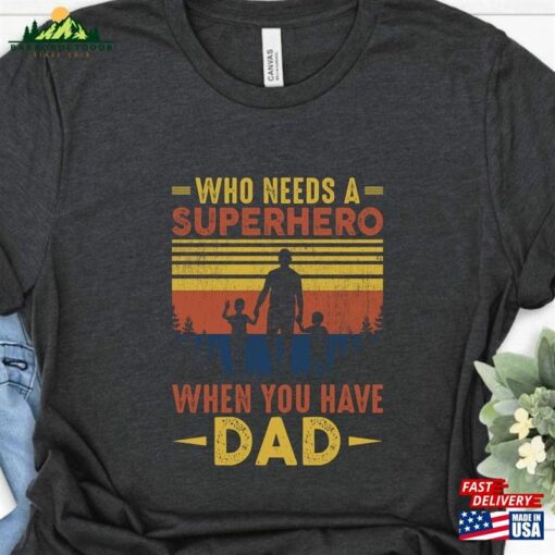 Who Needs A Superhero When You Have Dad Shirt Husband Gift T-Shirt Fathers Day Sweatshirt Classic